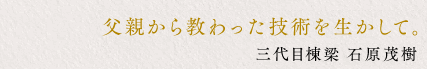 棟梁から教わった技術を生かして。